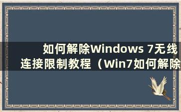 如何解除Windows 7无线连接限制教程（Win7如何解除无线连接限制教程图片）